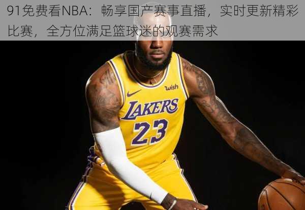 91免费看NBA：畅享国产赛事直播，实时更新精彩比赛，全方位满足篮球迷的观赛需求