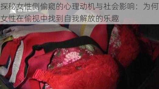 探秘女性侧偷窥的心理动机与社会影响：为何女性在偷视中找到自我解放的乐趣