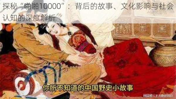 探秘“啪啪10000”：背后的故事、文化影响与社会认知的深度解析