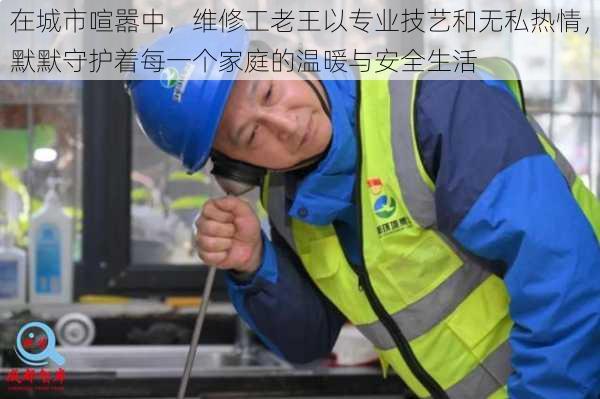 在城市喧嚣中，维修工老王以专业技艺和无私热情，默默守护着每一个家庭的温暖与安全生活