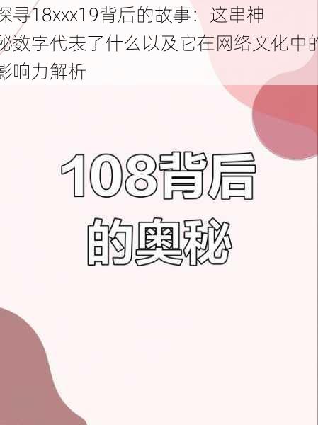 探寻18xxx19背后的故事：这串神秘数字代表了什么以及它在网络文化中的影响力解析