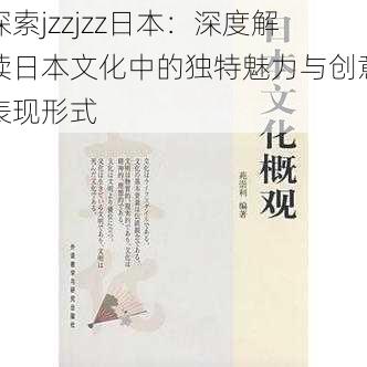 探索jzzjzz日本：深度解读日本文化中的独特魅力与创意表现形式