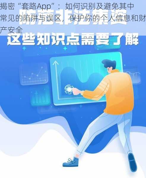 揭密“套路App”：如何识别及避免其中常见的陷阱与误区，保护你的个人信息和财产安全