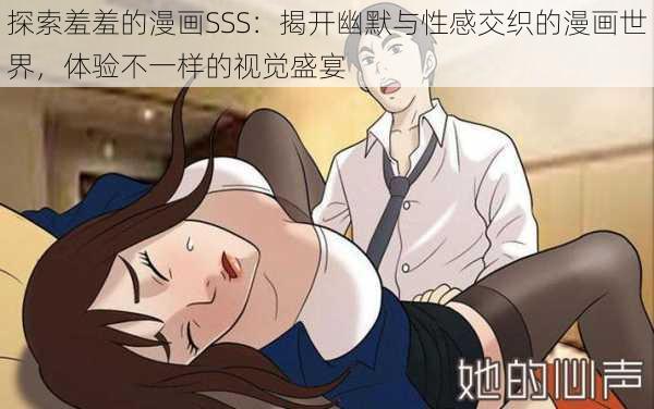 探索羞羞的漫画SSS：揭开幽默与性感交织的漫画世界，体验不一样的视觉盛宴