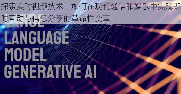 探索实时视频技术：如何在现代通信和娱乐中实现即时互动与信息分享的革命性变革