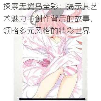 探索无翼乌全彩：揭示其艺术魅力与创作背后的故事，领略多元风格的精彩世界