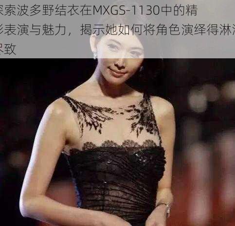 探索波多野结衣在MXGS-1130中的精彩表演与魅力，揭示她如何将角色演绎得淋漓尽致