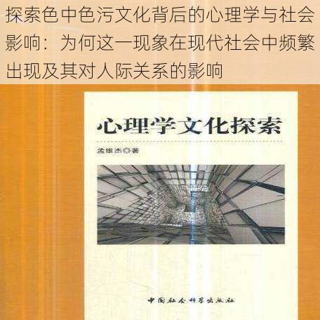 探索色中色污文化背后的心理学与社会影响：为何这一现象在现代社会中频繁出现及其对人际关系的影响