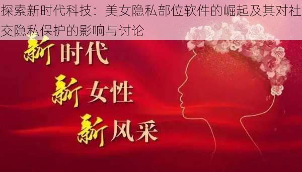 探索新时代科技：美女隐私部位软件的崛起及其对社交隐私保护的影响与讨论