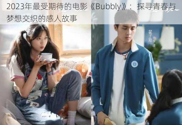 2023年最受期待的电影《Bubbly》：探寻青春与梦想交织的感人故事