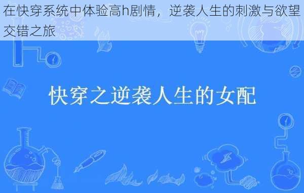 在快穿系统中体验高h剧情，逆袭人生的刺激与欲望交错之旅