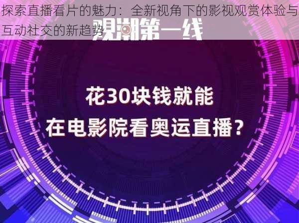 探索直播看片的魅力：全新视角下的影视观赏体验与互动社交的新趋势