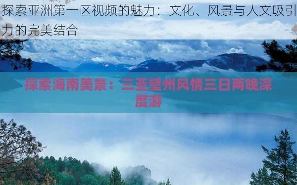 探索亚洲第一区视频的魅力：文化、风景与人文吸引力的完美结合