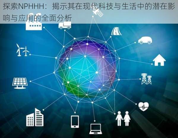 探索NPHHH：揭示其在现代科技与生活中的潜在影响与应用的全面分析