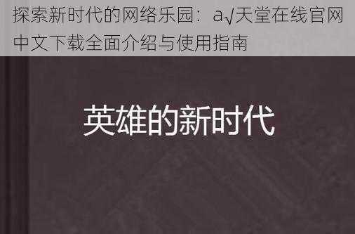 探索新时代的网络乐园：a√天堂在线官网中文下载全面介绍与使用指南