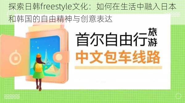 探索日韩freestyle文化：如何在生活中融入日本和韩国的自由精神与创意表达