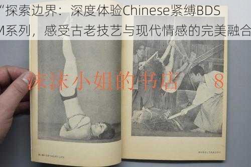 “探索边界：深度体验Chinese紧缚BDSM系列，感受古老技艺与现代情感的完美融合”