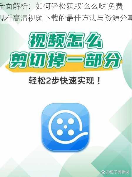 全面解析：如何轻松获取‘么么哒’免费观看高清视频下载的最佳方法与资源分享