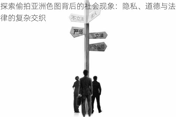 探索偷拍亚洲色图背后的社会现象：隐私、道德与法律的复杂交织