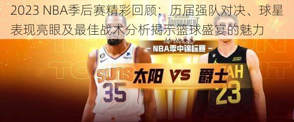 2023 NBA季后赛精彩回顾：历届强队对决、球星表现亮眼及最佳战术分析揭示篮球盛宴的魅力