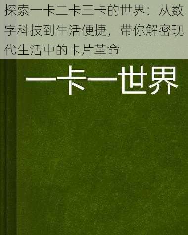 探索一卡二卡三卡的世界：从数字科技到生活便捷，带你解密现代生活中的卡片革命