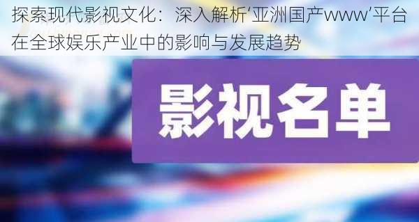 探索现代影视文化：深入解析‘亚洲国产www’平台在全球娱乐产业中的影响与发展趋势