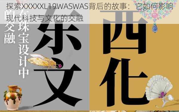 探索XXXXXL19WASWAS背后的故事：它如何影响现代科技与文化的交融