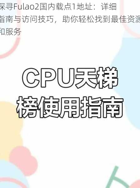 探寻Fulao2国内载点1地址：详细指南与访问技巧，助你轻松找到最佳资源和服务