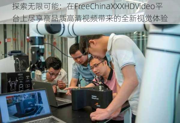 探索无限可能：在FreeChinaXXXHDVideo平台上尽享高品质高清视频带来的全新视觉体验