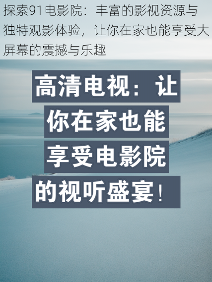 探索91电影院：丰富的影视资源与独特观影体验，让你在家也能享受大屏幕的震撼与乐趣