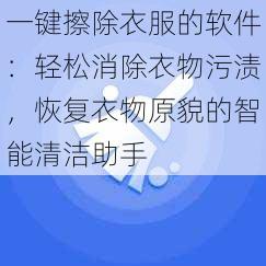 一键擦除衣服的软件：轻松消除衣物污渍，恢复衣物原貌的智能清洁助手