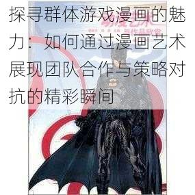 探寻群体游戏漫画的魅力：如何通过漫画艺术展现团队合作与策略对抗的精彩瞬间