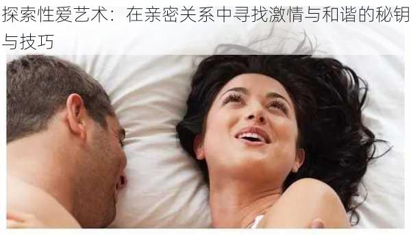 探索性爱艺术：在亲密关系中寻找激情与和谐的秘钥与技巧