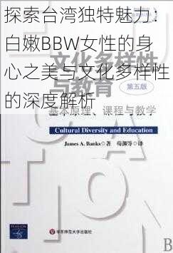 探索台湾独特魅力：白嫩BBW女性的身心之美与文化多样性的深度解析