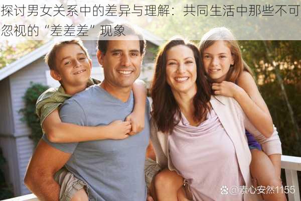 探讨男女关系中的差异与理解：共同生活中那些不可忽视的“差差差”现象