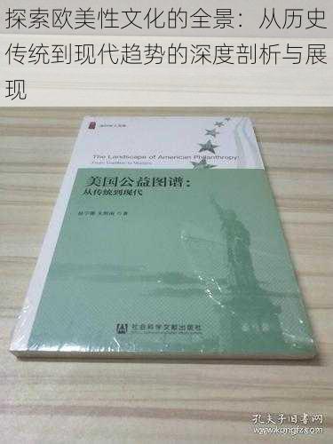 探索欧美性文化的全景：从历史传统到现代趋势的深度剖析与展现