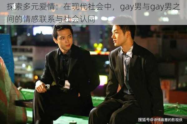 探索多元爱情：在现代社会中，gay男与gay男之间的情感联系与社会认同