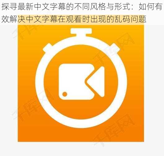 探寻最新中文字幕的不同风格与形式：如何有效解决中文字幕在观看时出现的乱码问题