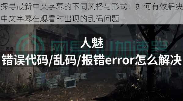 探寻最新中文字幕的不同风格与形式：如何有效解决中文字幕在观看时出现的乱码问题