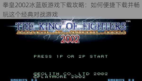 拳皇2002冰蓝版游戏下载攻略：如何便捷下载并畅玩这个经典对战游戏