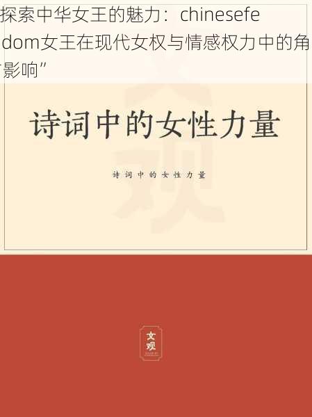 “探索中华女王的魅力：chinesefemdom女王在现代女权与情感权力中的角色与影响”