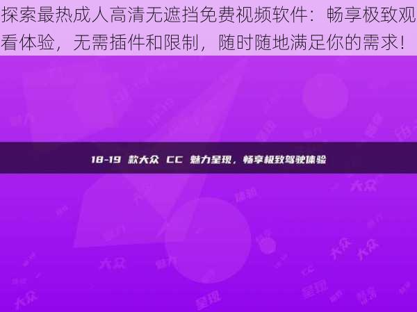 探索最热成人高清无遮挡免费视频软件：畅享极致观看体验，无需插件和限制，随时随地满足你的需求！