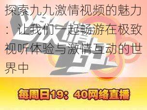 探索九九激情视频的魅力：让我们一起畅游在极致视听体验与激情互动的世界中