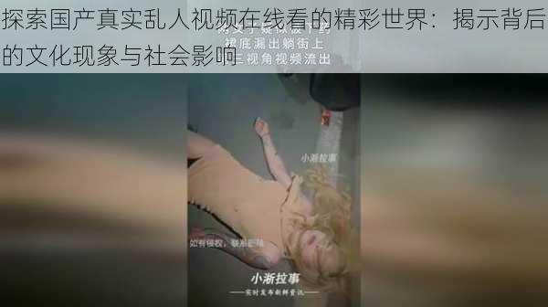 探索国产真实乱人视频在线看的精彩世界：揭示背后的文化现象与社会影响