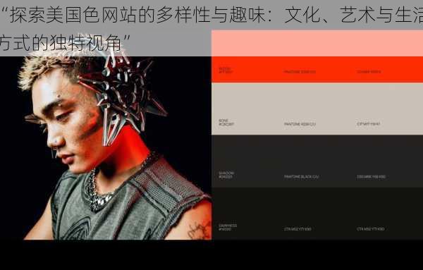 “探索美国色网站的多样性与趣味：文化、艺术与生活方式的独特视角”