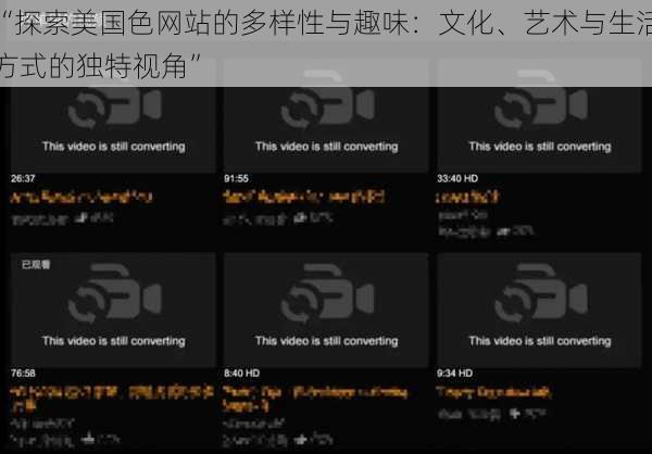 “探索美国色网站的多样性与趣味：文化、艺术与生活方式的独特视角”