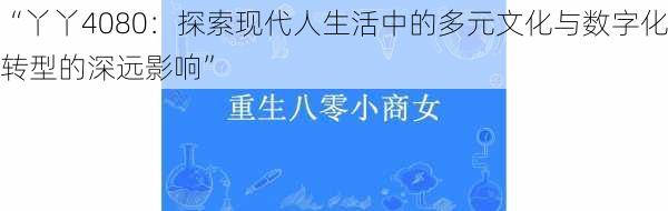 “丫丫4080：探索现代人生活中的多元文化与数字化转型的深远影响”