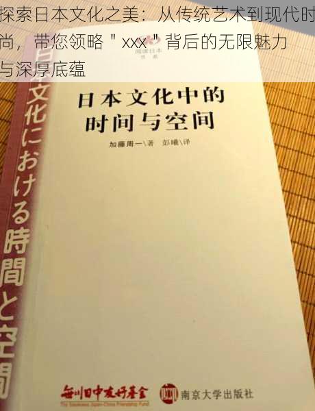 探索日本文化之美：从传统艺术到现代时尚，带您领略＂xxx＂背后的无限魅力与深厚底蕴