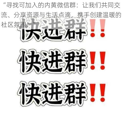 “寻找可加入的内黄微信群：让我们共同交流、分享资源与生活点滴，携手创建温暖的社区氛围！”