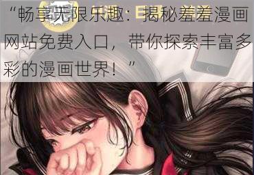 “畅享无限乐趣：揭秘羞羞漫画网站免费入口，带你探索丰富多彩的漫画世界！”